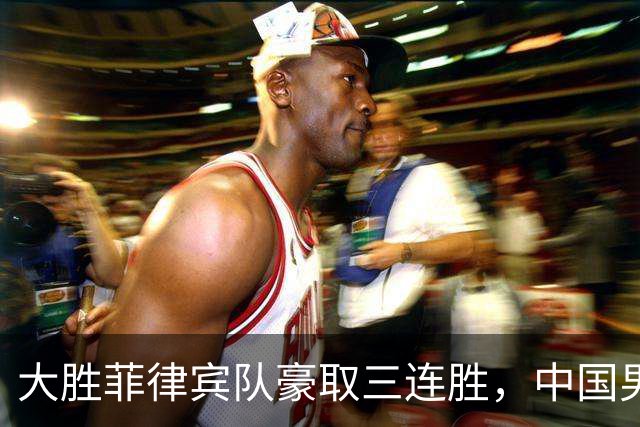 大胜菲律宾队豪取三连胜，中国男篮小组第一挺进亚运淘汰赛